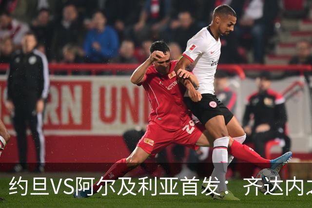 约旦VS阿尔及利亚首发：齐达内之子先发 马赫雷斯出战